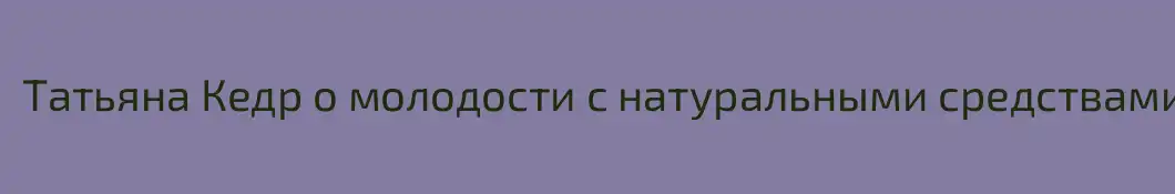 Татьяна Кедр о молодости с натуральными средствами